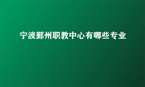 宁波鄞州职教中心有哪些专业