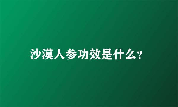 沙漠人参功效是什么？