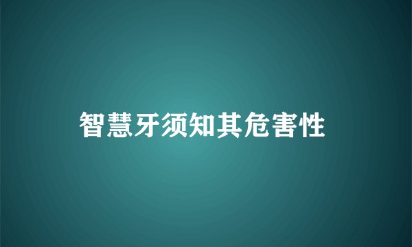 智慧牙须知其危害性 