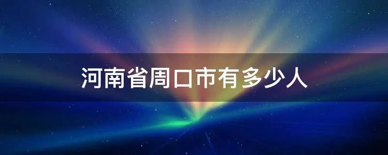 河南省周口市有多少人