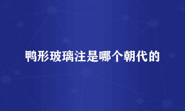 鸭形玻璃注是哪个朝代的