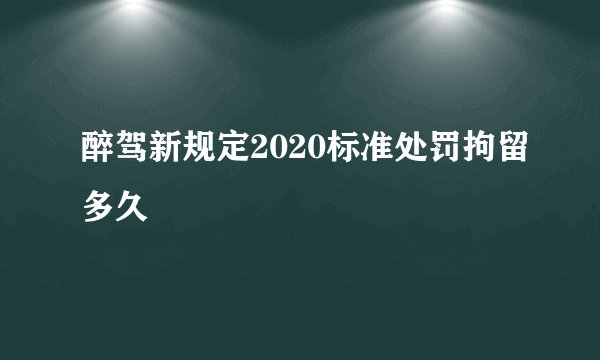 醉驾新规定2020标准处罚拘留多久