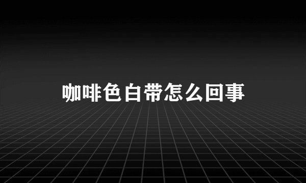 咖啡色白带怎么回事