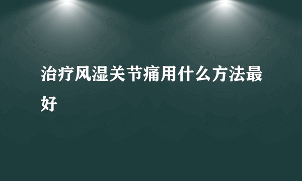 治疗风湿关节痛用什么方法最好