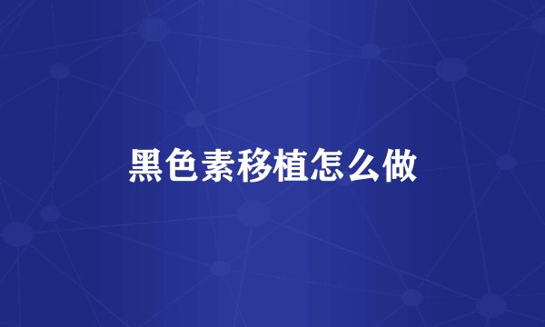 黑色素移植怎么做