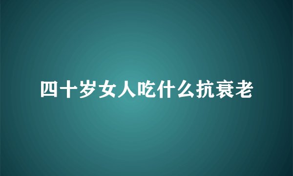 四十岁女人吃什么抗衰老