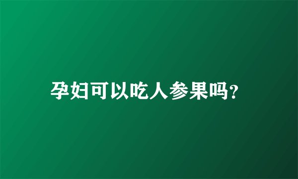 孕妇可以吃人参果吗？