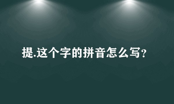 提.这个字的拼音怎么写？