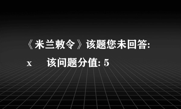 《米兰敕令》该题您未回答:х 该问题分值: 5