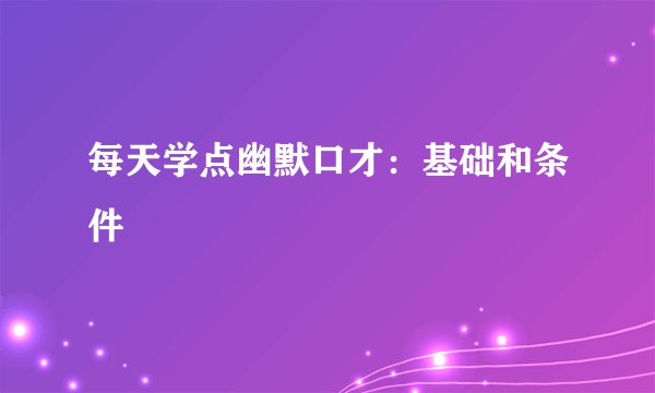 每天学点幽默口才：基础和条件