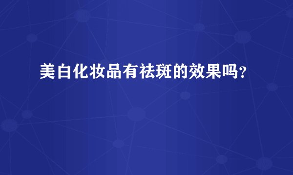 美白化妆品有祛斑的效果吗？