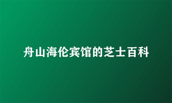 舟山海伦宾馆的芝士百科