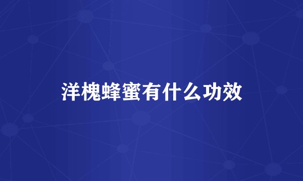 洋槐蜂蜜有什么功效