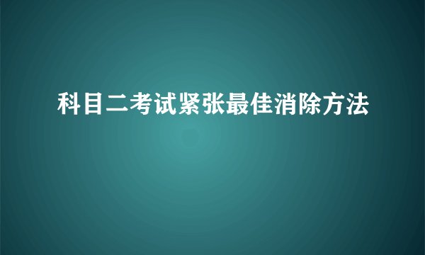 科目二考试紧张最佳消除方法