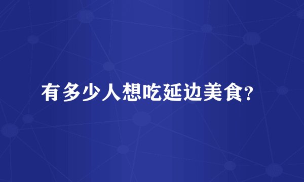 有多少人想吃延边美食?