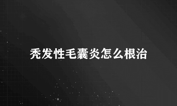 秃发性毛囊炎怎么根治