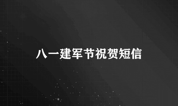 八一建军节祝贺短信
