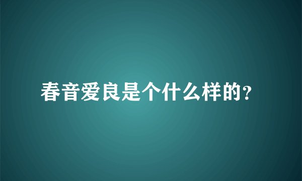 春音爱良是个什么样的?