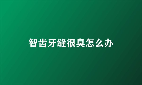 智齿牙缝很臭怎么办