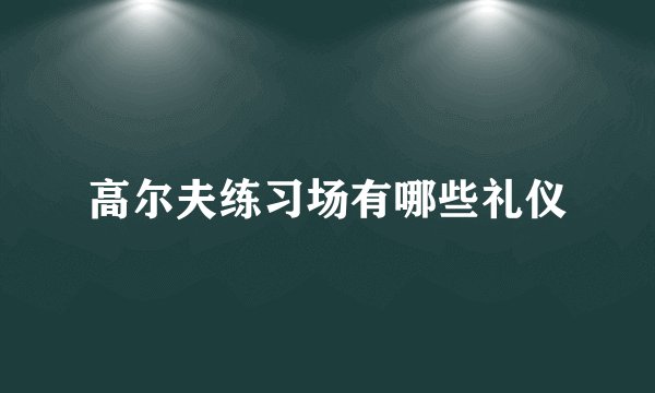 高尔夫练习场有哪些礼仪