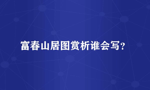 富春山居图赏析谁会写?