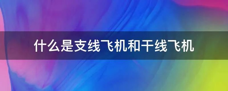 什么是支线飞机和干线飞机