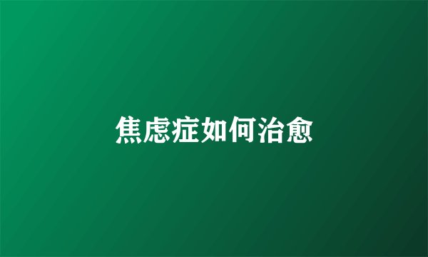 焦虑症如何治愈