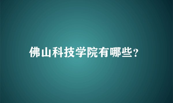 佛山科技学院有哪些？