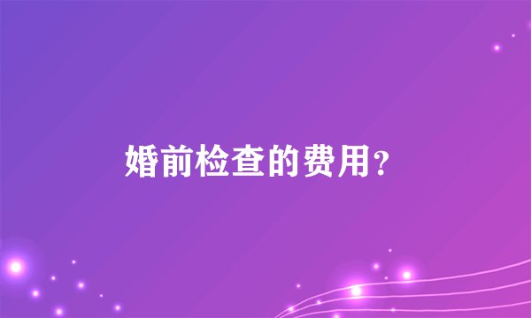 婚前检查的费用？