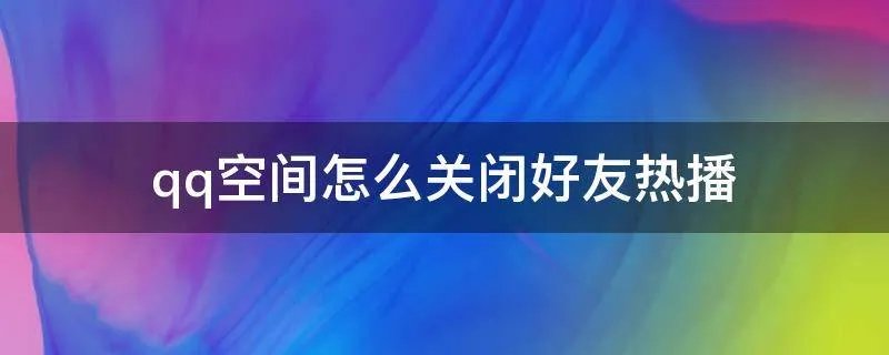 qq空间怎么关闭好友热播