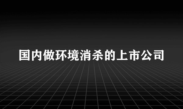 国内做环境消杀的上市公司