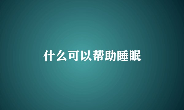 什么可以帮助睡眠
