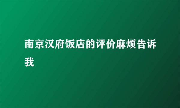 南京汉府饭店的评价麻烦告诉我