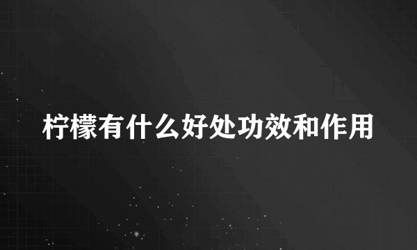 柠檬有什么好处功效和作用