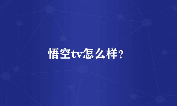 悟空tv怎么样？
