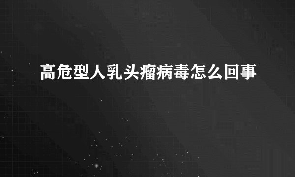 高危型人乳头瘤病毒怎么回事