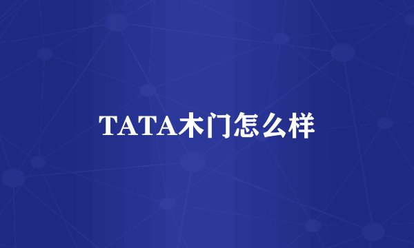 TATA木门怎么样