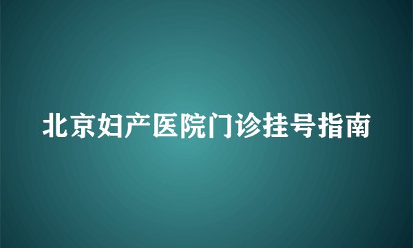 北京妇产医院门诊挂号指南