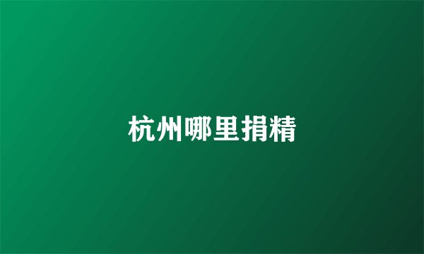 杭州哪里捐精