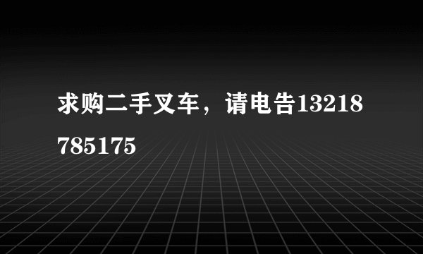 求购二手叉车，请电告13218785175