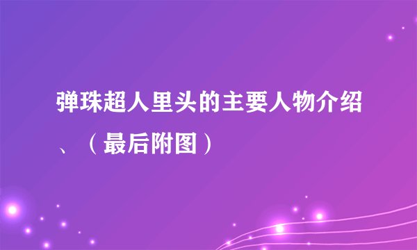 弹珠超人里头的主要人物介绍、（最后附图）