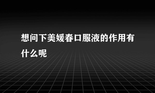 想问下美媛春口服液的作用有什么呢