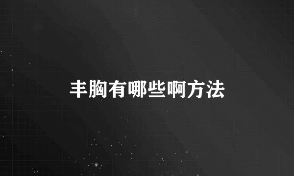 丰胸有哪些啊方法