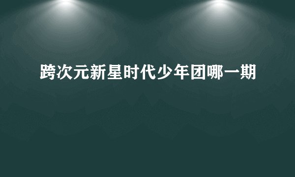 跨次元新星时代少年团哪一期