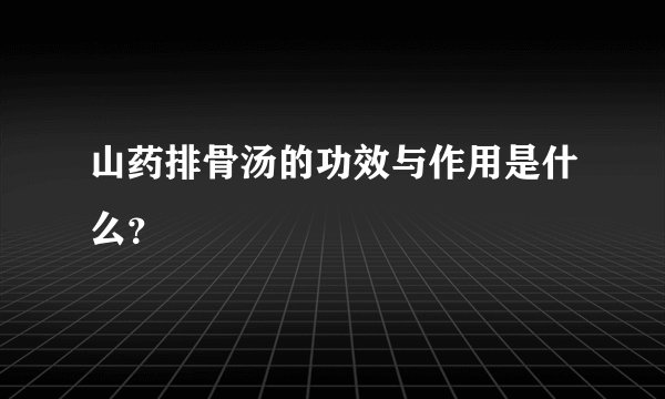 山药排骨汤的功效与作用是什么？