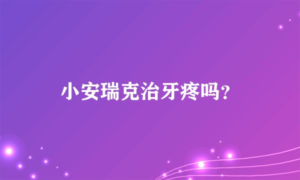 小安瑞克治牙疼吗？