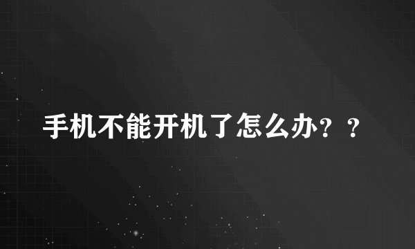 手机不能开机了怎么办？？