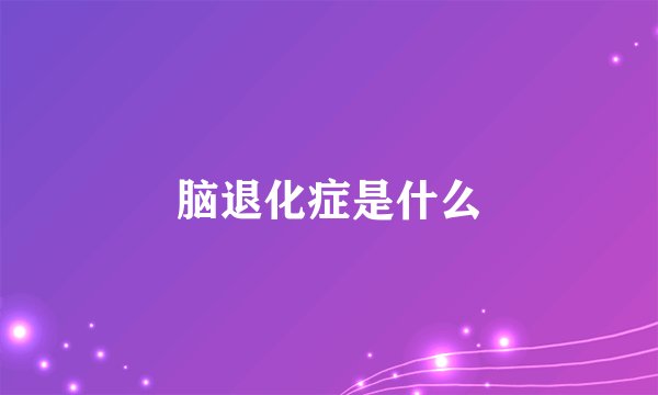 脑退化症是什么