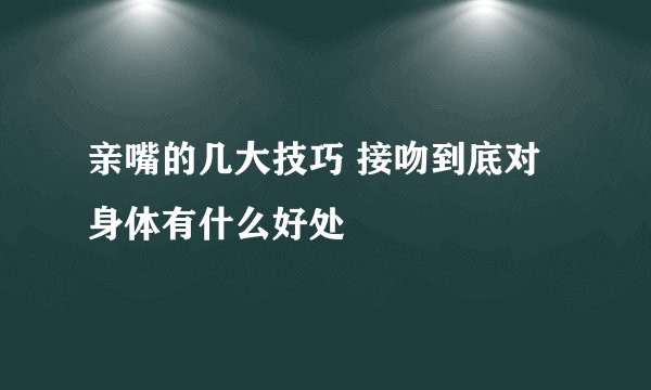 亲嘴的几大技巧 接吻到底对身体有什么好处