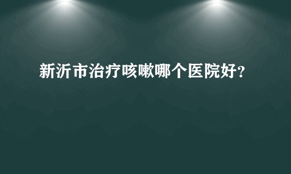 新沂市治疗咳嗽哪个医院好？